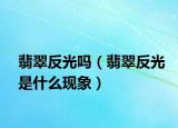 翡翠反光吗（翡翠反光是什么现象）