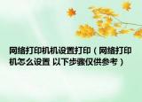 网络打印机机设置打印（网络打印机怎么设置 以下步骤仅供参考）