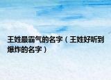 王姓最霸气的名字（王姓好听到爆炸的名字）