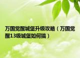 万国觉醒城堡升级攻略（万国觉醒13级城堡如何搞）