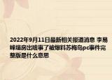 2022年9月11日最新相关报道消息 李易峰塌房出啥事了被爆料苏梅岛pc事件完整版是什么意思