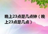 晚上23点是几点钟（晚上23点是几点）