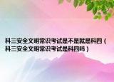 科三安全文明常识考试是不是就是科四（科三安全文明常识考试是科四吗）