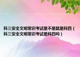 科三安全文明常识考试是不是就是科四（科三安全文明常识考试是科四吗）