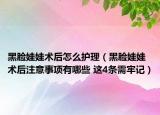 黑脸娃娃术后怎么护理（黑脸娃娃术后注意事项有哪些 这4条需牢记）