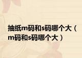 抽纸m码和s码哪个大（m码和s码哪个大）