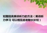 短期提高英语听力的方法（英语听力学习 可以相互启发取长补短）