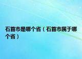 石首市是哪个省（石首市属于哪个省）