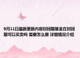9月11日最新更新内容封闭期基金在封闭期可以买卖吗 需要怎么做 详细情况介绍