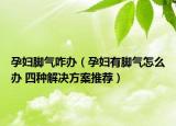 孕妇脚气咋办（孕妇有脚气怎么办 四种解决方案推荐）