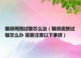 眼部周围过敏怎么治（眼部皮肤过敏怎么办 需要注意以下事项）