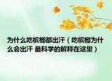 为什么吃槟榔都出汗（吃槟榔为什么会出汗 最科学的解释在这里）