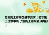 冬期施工有哪些基本要求（冬季施工注意事项 了解施工期限划分内容）