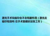 激光手术祛痘印会不会有副作用（激光去痘印有效吗 在手术前做好这些工作）