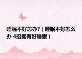 睡眠不好怎办?（睡眠不好怎么办 4招拥有好睡眠）