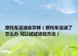 摩托车没油会怎样（摩托车没油了怎么办 可以试试这些方法）