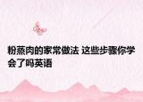 粉蒸肉的家常做法 这些步骤你学会了吗英语
