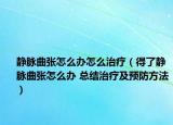 静脉曲张怎么办怎么治疗（得了静脉曲张怎么办 总结治疗及预防方法）