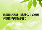 写求职信需要注意什么（如何写求职信 有哪些步骤）
