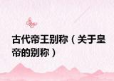 古代帝王别称（关于皇帝的别称）