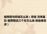 福克斯与思域怎么选（思域 昂克赛拉 福克斯这三个车怎么选 按自身需求）