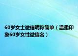 60岁女士微信昵称简单（温柔印象60岁女性微信名）
