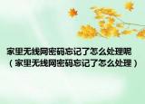 家里无线网密码忘记了怎么处理呢（家里无线网密码忘记了怎么处理）