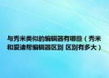 与秀米类似的编辑器有哪些（秀米和爱迪帮编辑器区别 区别有多大）