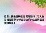 给老人的生日祝福语 简短独特（老人生日祝福语 祝爷爷生日快乐的生日祝福语如何编写）