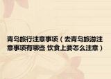 青岛旅行注意事项（去青岛旅游注意事项有哪些 饮食上要怎么注意）