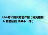 bbb霜和隔离霜的作用（隔离霜和b b 霜的区别 效果不一样）