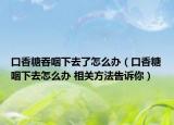 口香糖吞咽下去了怎么办（口香糖咽下去怎么办 相关方法告诉你）