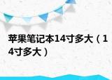 苹果笔记本14寸多大（14寸多大）