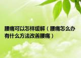 腰痛可以怎样缓解（腰痛怎么办 有什么方法改善腰痛）