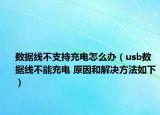 数据线不支持充电怎么办（usb数据线不能充电 原因和解决方法如下）