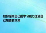 如何提高自己的学习能力达到自己想要的效果