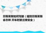 劳斯莱斯如何驾驶（撞到劳斯莱斯会怎样 开车时要注意安全）