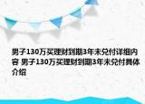 男子130万买理财到期3年未兑付详细内容 男子130万买理财到期3年未兑付具体介绍