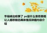 李易峰出啥事了 pc是什么意思真相让人细思极恐具体情况详细内容介绍