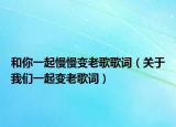 和你一起慢慢变老歌歌词（关于我们一起变老歌词）