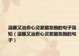 温暖又治愈心灵发朋友圈的句子简短（温暖又治愈心灵发朋友圈的句子）