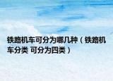 铁路机车可分为哪几种（铁路机车分类 可分为四类）