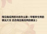 绿豆南瓜粥的功效怎么做（早餐养生粥的做法大全 百合绿豆南瓜粥的做法）