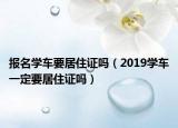 报名学车要居住证吗（2019学车一定要居住证吗）
