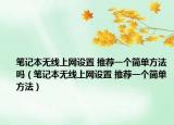 笔记本无线上网设置 推荐一个简单方法吗（笔记本无线上网设置 推荐一个简单方法）
