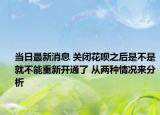 当日最新消息 关闭花呗之后是不是就不能重新开通了 从两种情况来分析