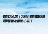 返利怎么弄（怎样在返利网获得返利具体的操作方法）
