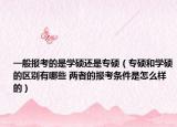 一般报考的是学硕还是专硕（专硕和学硕的区别有哪些 两者的报考条件是怎么样的）