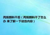 丙烯颜料干后（丙烯颜料干了怎么办 来了解一下这些内容）