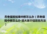养老保险如果中断怎么办（养老保险中断怎么办 给大家介绍这些方法）